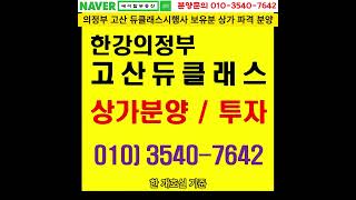 한강의정부 고산 듀클래스 시행사보유분 1층 상가 파격 분양에이탑부동산 [upl. by Jaworski261]