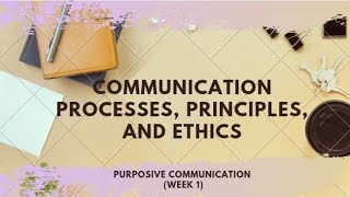 Communication Processes Principles and Ethics Purposive CommunicationWeek 1 [upl. by Ilyak]