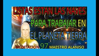 MEDITACION 97✅ LISTAS ESTAN LAS NAVES PARA TRABAJAR EN EL PLANETA TIERRA❤️ MAESTRO ALANISO [upl. by Eicrad]