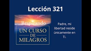 Respirando UCDM Lección 321  Padre mi libertad reside únicamente en Ti [upl. by Cyb158]