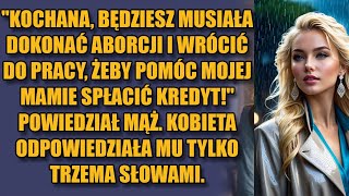 Kochana musisz dokonać aborcji i wrócić do pracy aby pomóc mojej mamie z kredytem Powiedział mąż [upl. by Eran978]