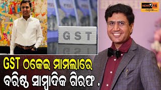 GST ଠକେଇ ମାମଲାରେ ବରିଷ୍ଠ ସାମ୍ବାଦିକ ଗିରଫ [upl. by Gobert551]