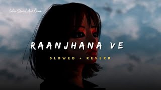 Raanjhana Ve  Soham Naik amp Antara Mitra Song  Slowed And Reverb Lofi Mix [upl. by Tada340]