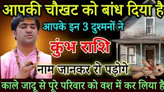 कुंभ राशि आपकी चौखट को बांध दिया है इन 3 दुश्मनों ने पूरे परिवार को वश में करेंगे  Kumbh Rashi [upl. by Irihs]