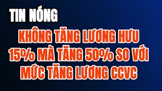 TIN NÓNG Không tăng lương hưu lên 15 mà sẽ tăng lương hưu lên tối thiểu 50 mức tăng lương CCVC [upl. by Airemaj]