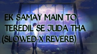 Ek Samay Main to tere dil se juda tha sadsong slowed x reverb [upl. by Yot]