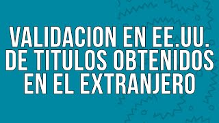 Validacion en Estados Unidos de Titulos Obtenidos en el Extranjero [upl. by Adolph190]