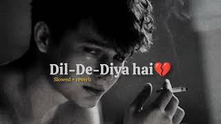 Dil De Diya Hain slowed Reverb  The Perfect Song For A Broken Heart [upl. by Annerahs]