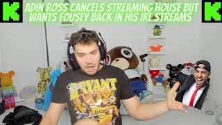 ADIN ROSS CANCELS Streamer House But WANTS FOUSEY BACK IN HIS IRL STREAMS kickstreaming [upl. by Aivirt]