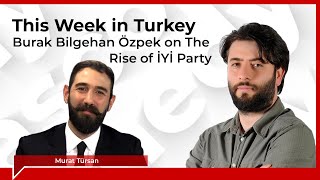 This Week in Turkey 237 Burak Bilgehan Özpek on the rise of İYİ Party [upl. by Damal]