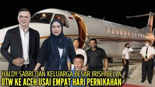 HALDY SABRI DAN KELUARGA BESAR IRISH BELLA OTW KE ACEH USAI EMPAT HARI PERNIKAHAN [upl. by Cymbre]