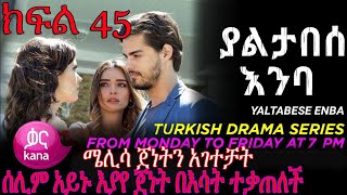 ያልታበሰ እምባ ክፍል 45 Yaltabese enba Episode 45 [upl. by Nyrehtak493]