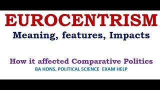 EUROCENTRISM IN COMPARATIVE POLITICS MEANING FEATURES IMPACTS [upl. by Astra]