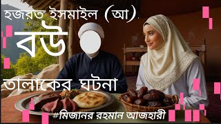 হজরত ইসমাইল আ এর বউ তালাকের ঘটনা।। mizanurrahmanazhari [upl. by Ahsimrac]