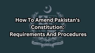 How to Amend Pakistans Constitution Requirements and Procedures [upl. by Talmud]