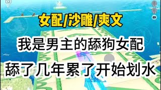 我是男主的舔狗女配，舔了几年累了，开始划水了…一口气看完 爽文 小说 故事 [upl. by Jasen]