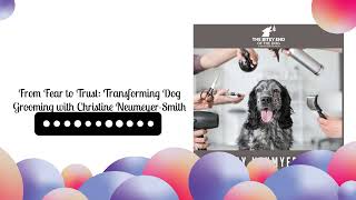 From Fear to Trust Transforming Dog Grooming with Christine NeumeyerSmith  The Bitey End of [upl. by Siuluj]