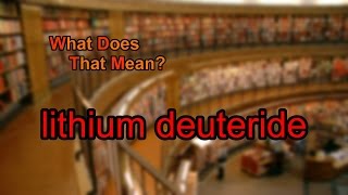 What does lithium deuteride mean [upl. by Omixam40]