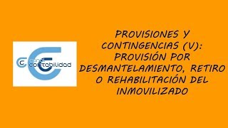 PROVISIONES Y CONTINGENCIAS V PROVISIÓN POR DESMANTELAMIENTO RETIRO O REHABILITACIÓN [upl. by Adnyc]