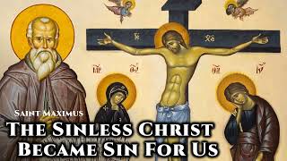 The Sinless Christ Became Sin For Us  St Maximus the Confessor [upl. by Eehc]