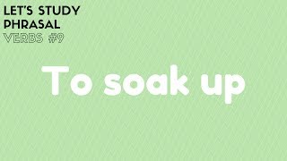 Lets Study Phrasal Verbs 9  Soak up [upl. by Assilev]