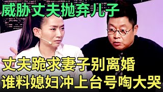 威胁丈夫抛弃儿子 丈夫跪求妻子别离婚 谁料媳妇冲上台号啕大哭 亮出伤疤全场傻眼【王芳王为念调解】 [upl. by Gennie]