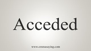 How To Say Acceded [upl. by Emmer677]