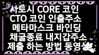 사토시 CORE 코인 CTO 코인 인출주소  메타마스크 바인딩 채굴종료 내지갑주소 제출 하는 방법 동영상 [upl. by Haines]