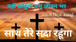 नहीं छोडूंगा प्रभु जीवन भर साथ तेरे सदा रहूंगा। येशु मसीह सॉन्ग। yeshu masih song lyrics। jesussong [upl. by Rotsen586]