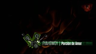 FYAHBWOY  Porción de amor  LYRICS VIDEO [upl. by Frymire444]