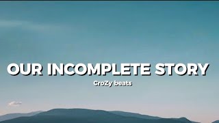 OUR INCOMPLETE STORY Lyrics  CroZy beats [upl. by Prunella759]