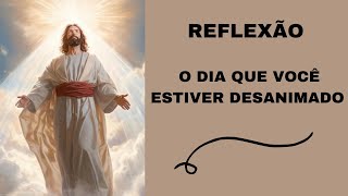 💥 REFLEXÃO 💥 O DIA QUE VOCÊ ESTIVER DESANIMADO 💥 [upl. by Wadesworth347]