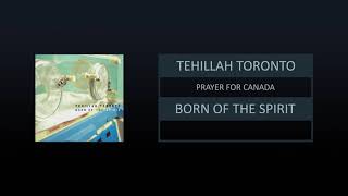 TEHILLAH TORONTO  BORN OF THE SPIRIT  TRACK 06  PRAYER FOR CANADA [upl. by Akinar]