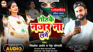 audio bhojpurisong2024 तोहके नजर ना लागे mithlesh Aryan neha sonali lovesong najar na lage [upl. by Asilrak]