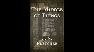 The Middle of Things by J S Fletcher  Audiobook [upl. by Ahtnamys914]