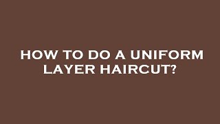 How to do a uniform layer haircut [upl. by Arag705]