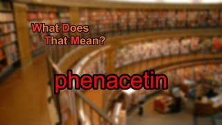 What does phenacetin mean [upl. by Koslo]