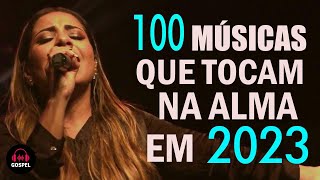 100 Louvores Que Tocam na Alma  Melhores Músicas Gospel Mais Tocadas 2023  Hinos Evangélicos 2023 [upl. by Ott184]