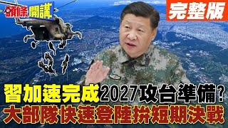 習近平加速完成2027攻台準備｜解放軍quot垂直登陸立體攻防quot直升機突擊計畫【頭條開講】完整版頭條開講HeadlinesTalk [upl. by Aleahpar]