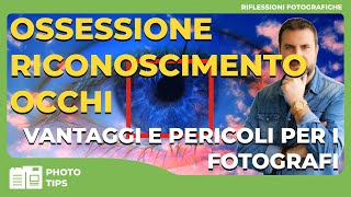 OSSESSIONE RICONOSCIMENTO OCCHI  Vantaggi e Pericoli per i Fotografi [upl. by Arik]