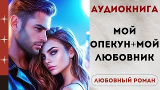 АУДИОКНИГА МОЙ ОПЕКУН  МОЙ ЛЮБОВНИК ЛЮБОВНЫЙ РОМАН СЛУШАТЬ [upl. by Brunhild]