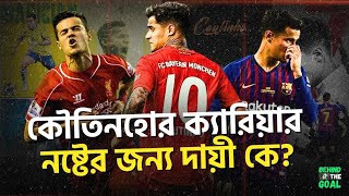 কৌতিনহোর ক্যারিয়ার ধ্বংসের কারণ Philippe Coutinho A star has fallen  Behind The Goal [upl. by Noslrac]