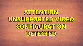 Attention Unsupported Video Configuration Detected 3 Solutions [upl. by Richers]