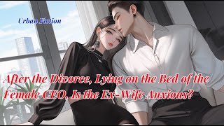 After the Divorce Lying on the Bed of the Female CEO Is the ExWife Anxiousnovel manga anime [upl. by Anival]