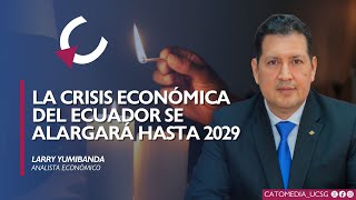 LA CRISIS ECONÓMICA DEL ECUADOR SE ALARGARÁ HASTA 2029  Larry Yumibanda [upl. by Linette990]