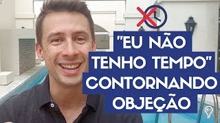 quotEu não tenho tempoquot Contornando Objeção na prática [upl. by Clarissa322]