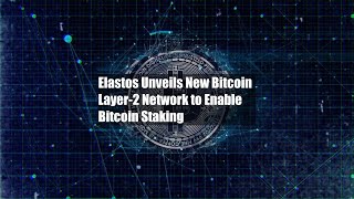 Elastos Unveils New Bitcoin Layer2 Network to Enable Bitcoin Staking [upl. by Yeldar]