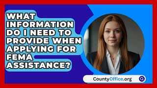 What Information Do I Need to Provide When Applying for FEMA Assistance  CountyOfficeorg [upl. by Schrader689]