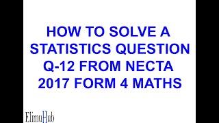 Q12 2017 NECTA FORM 4 MATHS EXAM QUESTION SOLVED STATISTICS  ElimuHub [upl. by Marsh673]