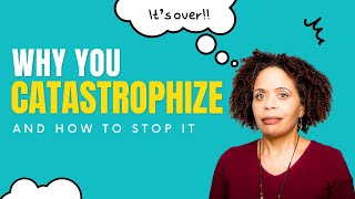 Why You Catastrophize and How To Stop It [upl. by Farrah386]